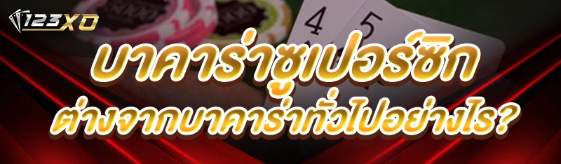 บาคาร่าซูเปอร์ซิก ต่างจากบาคาร่าทั่วไปอย่างไร?